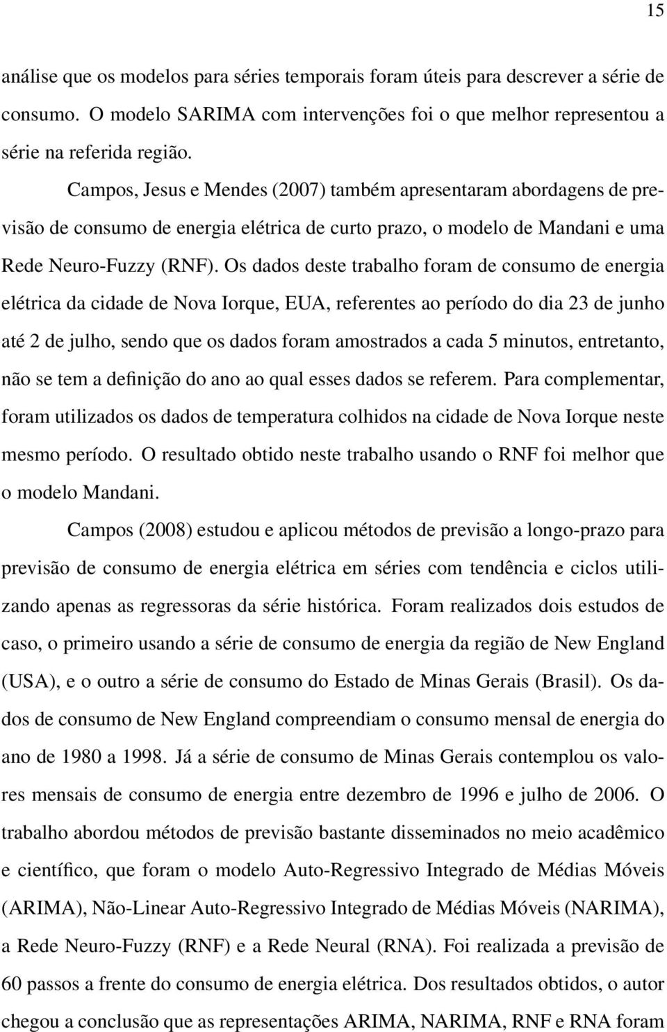 Os dados deste trabalho foram de consumo de energia elétrica da cidade de Nova Iorque, EUA, referentes ao período do dia 23 de junho até 2 de julho, sendo que os dados foram amostrados a cada 5