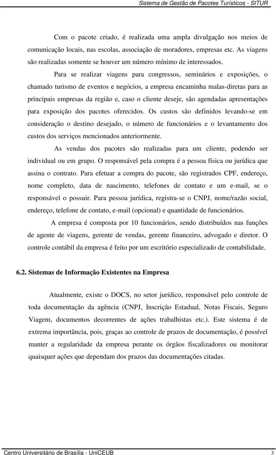 Para se realizar viagens para congressos, seminários e exposições, o chamado turismo de eventos e negócios, a empresa encaminha malas-diretas para as principais empresas da região e, caso o cliente