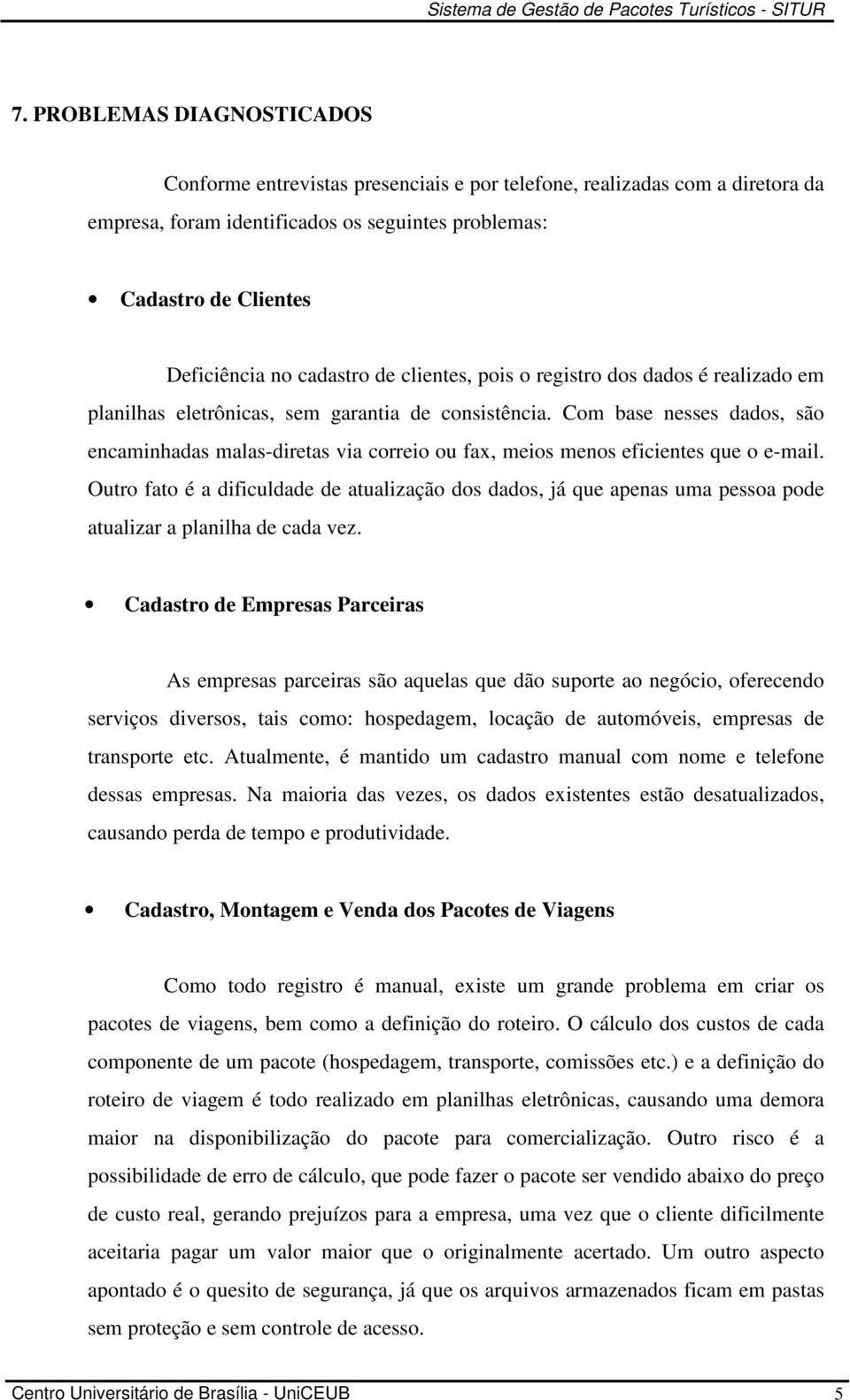 Com base nesses dados, são encaminhadas malas-diretas via correio ou fax, meios menos eficientes que o e-mail.