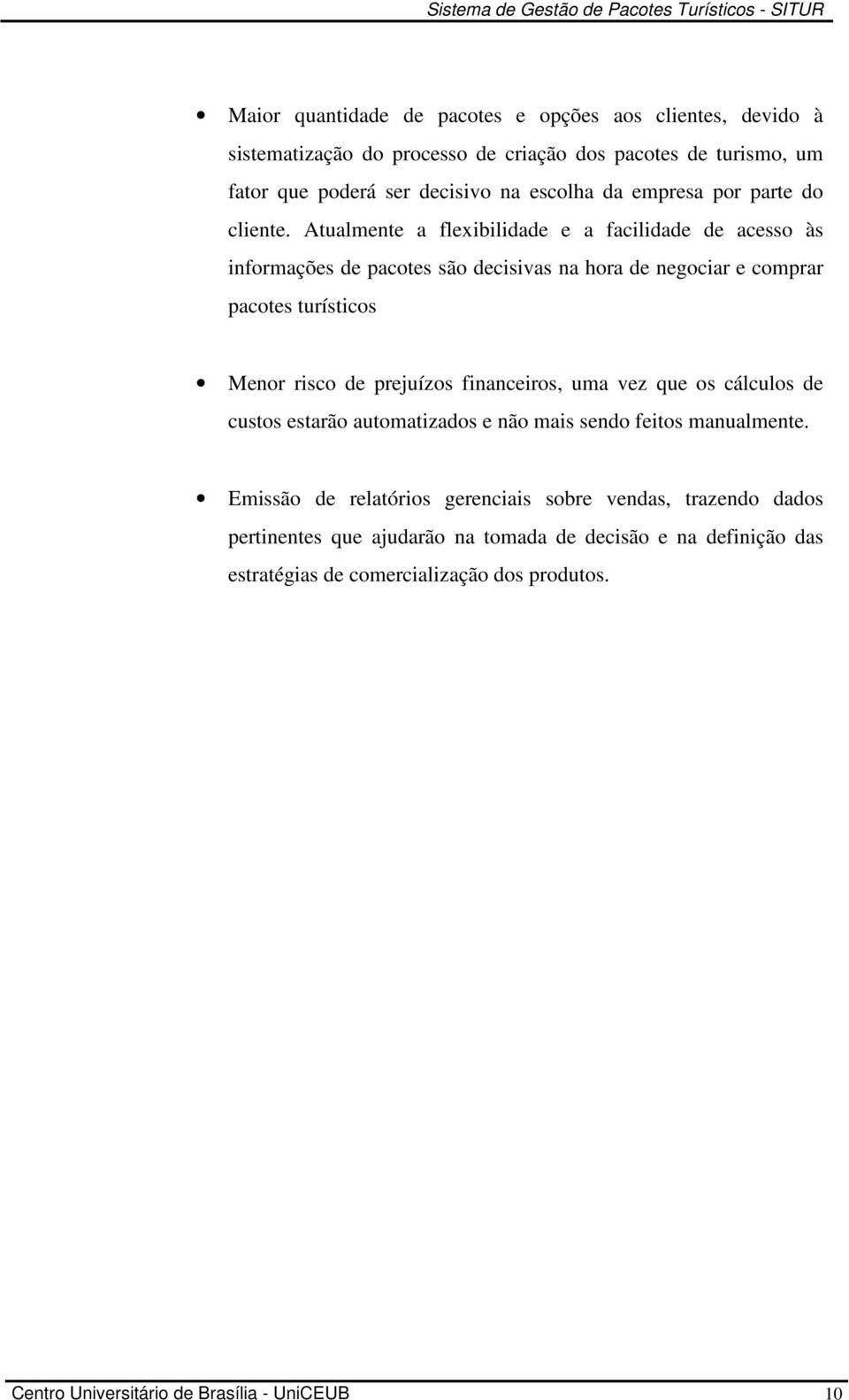 Atualmente a flexibilidade e a facilidade de acesso às informações de pacotes são decisivas na hora de negociar e comprar pacotes turísticos Menor risco de prejuízos