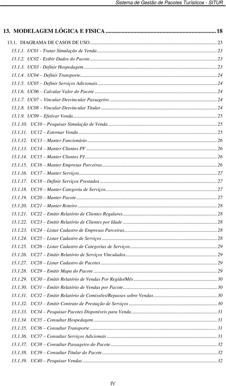 UC08 Vincular-Desvincular Titular... 24 13.1.9. UC09 Efetivar Venda... 25 13.1.10. UC10 Pesquisar Simulação de Venda... 25 13.1.11. UC12 Estornar Venda... 25 13.1.12. UC13 Manter Funcionário... 26 13.