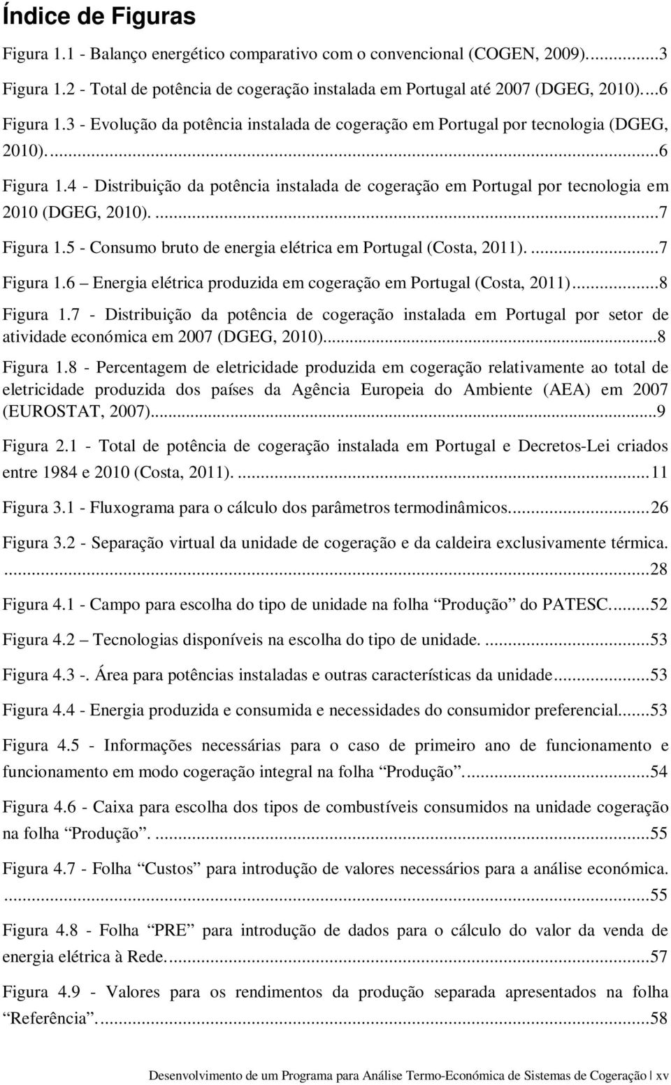 4 - Distribuição da potência instalada de cogeração em Portugal por tecnologia em 2010 (DGEG, 2010)....7 Figura 1.5 - Consumo bruto de energia elétrica em Portugal (Costa, 2011)....7 Figura 1.6 Energia elétrica produzida em cogeração em Portugal (Costa, 2011).