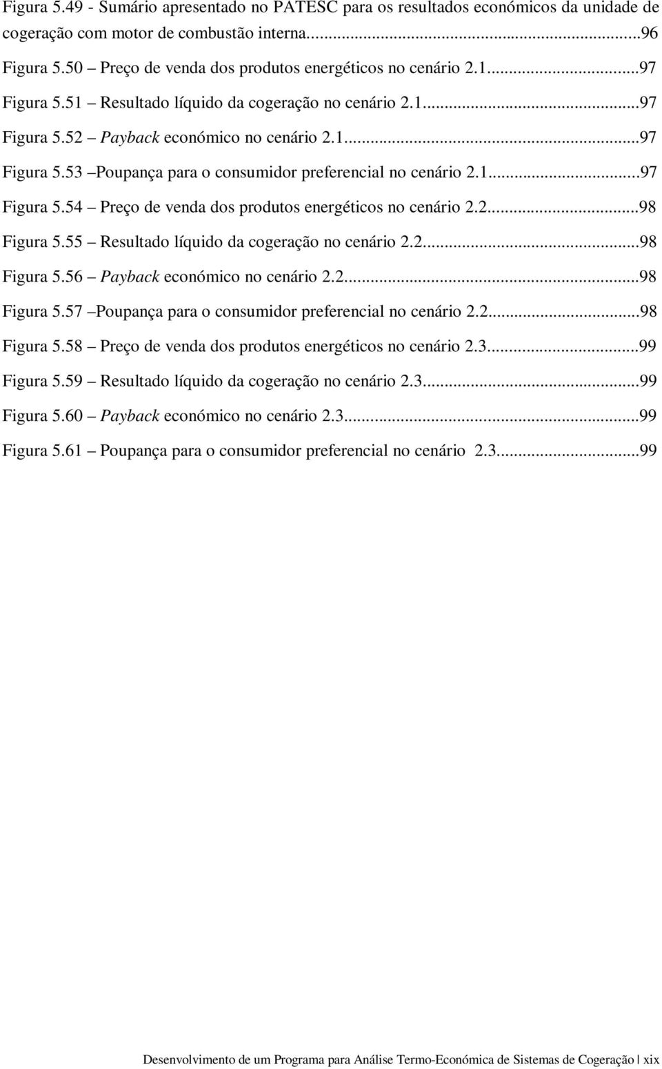 2...98 Figura 5.55 Resultado líquido da cogeração no cenário 2.2...98 Figura 5.56 Payback económico no cenário 2.2...98 Figura 5.57 Poupança para o consumidor preferencial no cenário 2.2...98 Figura 5.58 Preço de venda dos produtos energéticos no cenário 2.