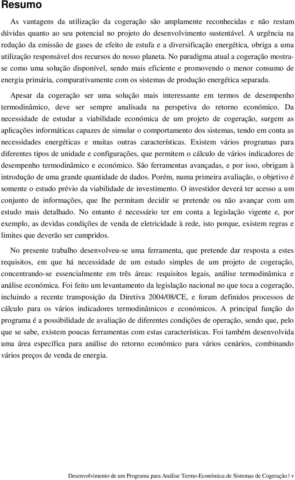 No paradigma atual a cogeração mostrase como uma solução disponível, sendo mais eficiente e promovendo o menor consumo de energia primária, comparativamente com os sistemas de produção energética