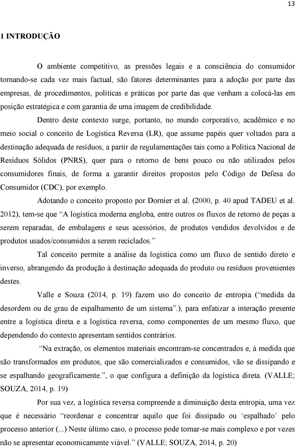 Dentro deste contexto surge, portanto, no mundo corporativo, acadêmico e no meio social o conceito de Logística Reversa (LR), que assume papéis quer voltados para a destinação adequada de resíduos, a