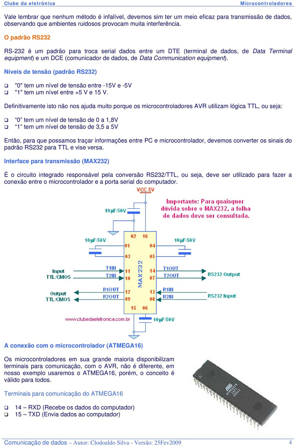 Níveis de tensão (padrão RS232) "0" tem um nível de tensão entre -15V e -5V "1" tem um nível entre +5 V e 15 V.