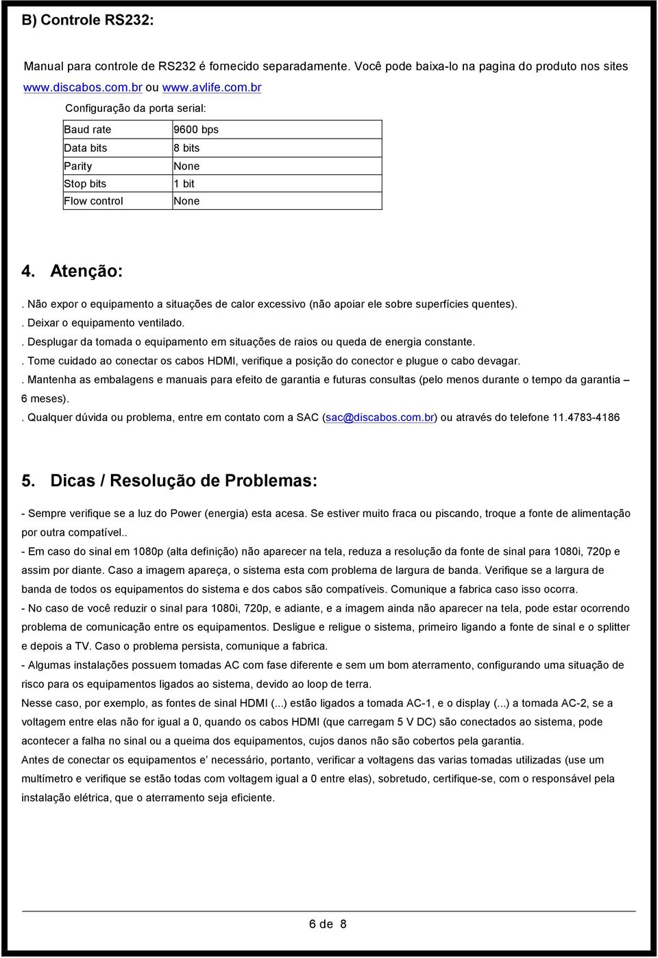 Não expor o equipamento a situações de calor excessivo (não apoiar ele sobre superfícies quentes).. Deixar o equipamento ventilado.