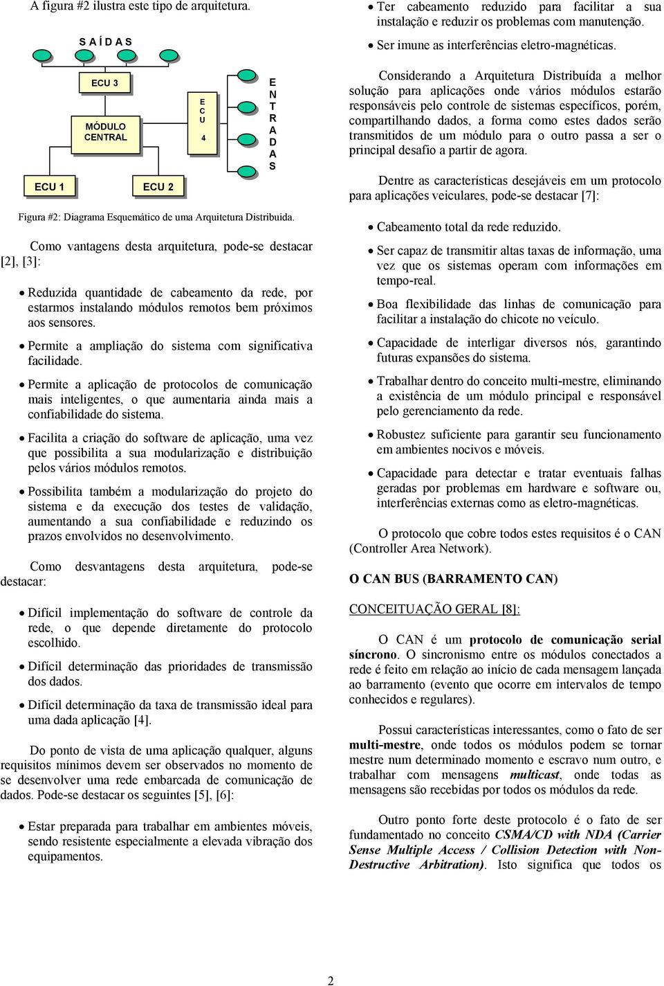 Permite a ampliação do sistema com significativa facilidade. Permite a aplicação de protocolos de comunicação mais inteligentes, o que aumentaria ainda mais a confiabilidade do sistema.