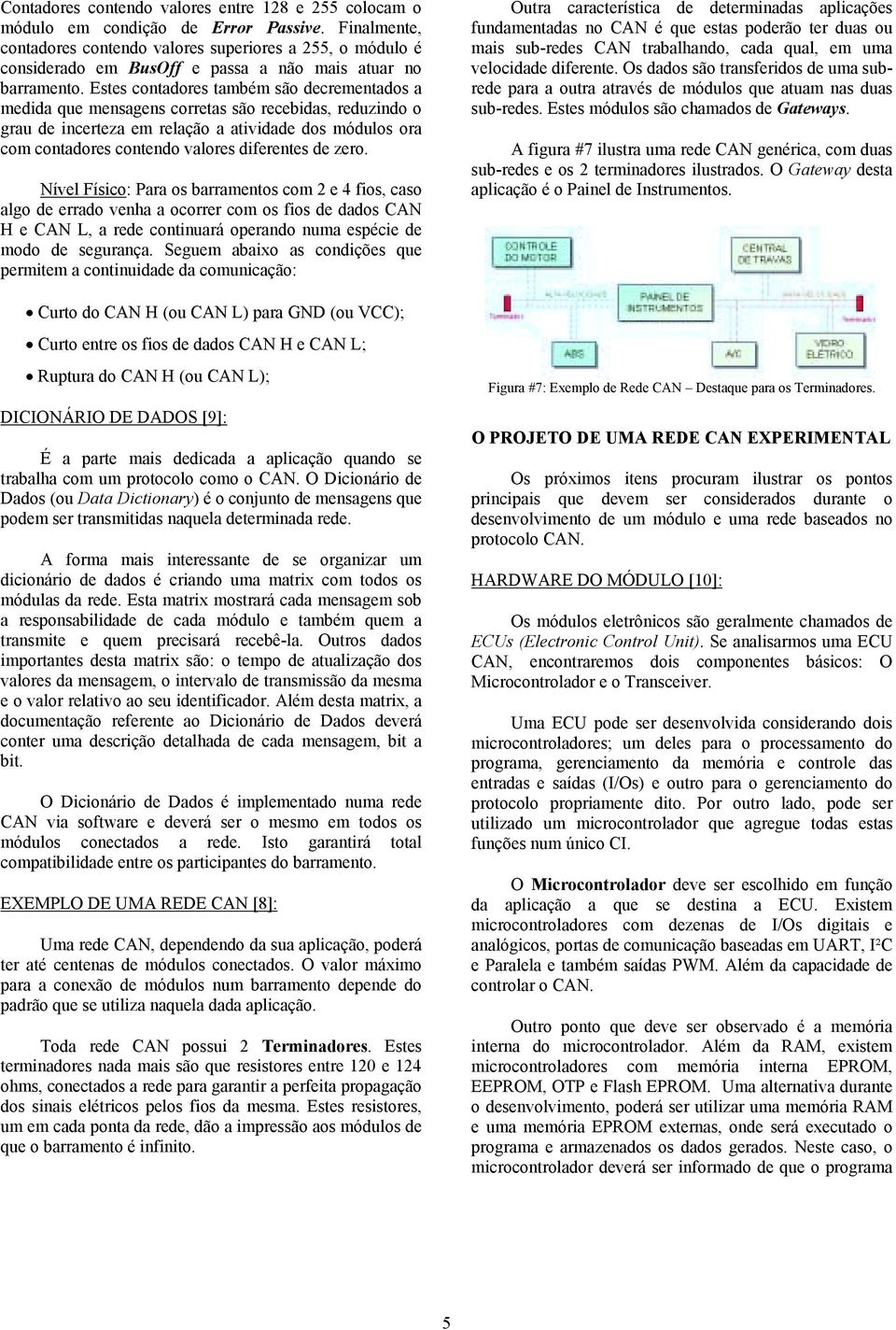 Estes contadores também são decrementados a medida que mensagens corretas são recebidas, reduzindo o grau de incerteza em relação a atividade dos módulos ora com contadores contendo valores