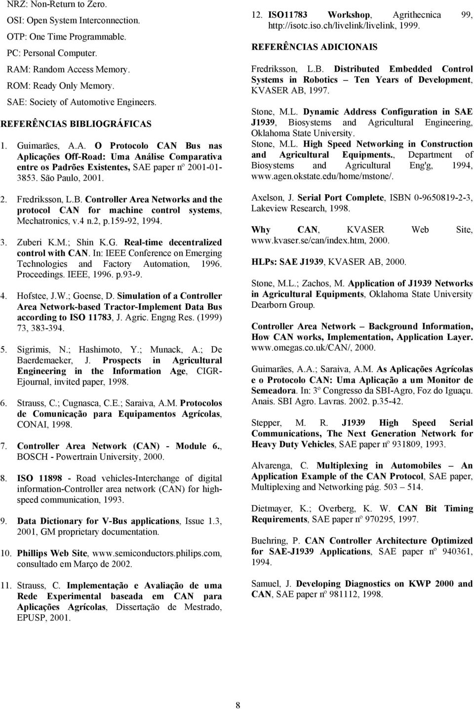 B. Controller Area Networks and the protocol CAN for machine control systems, Mechatronics, v.4 n.2, p.159-92, 1994. 3. Zuberi K.M.; Shin K.G. Real-time decentralized control with CAN.