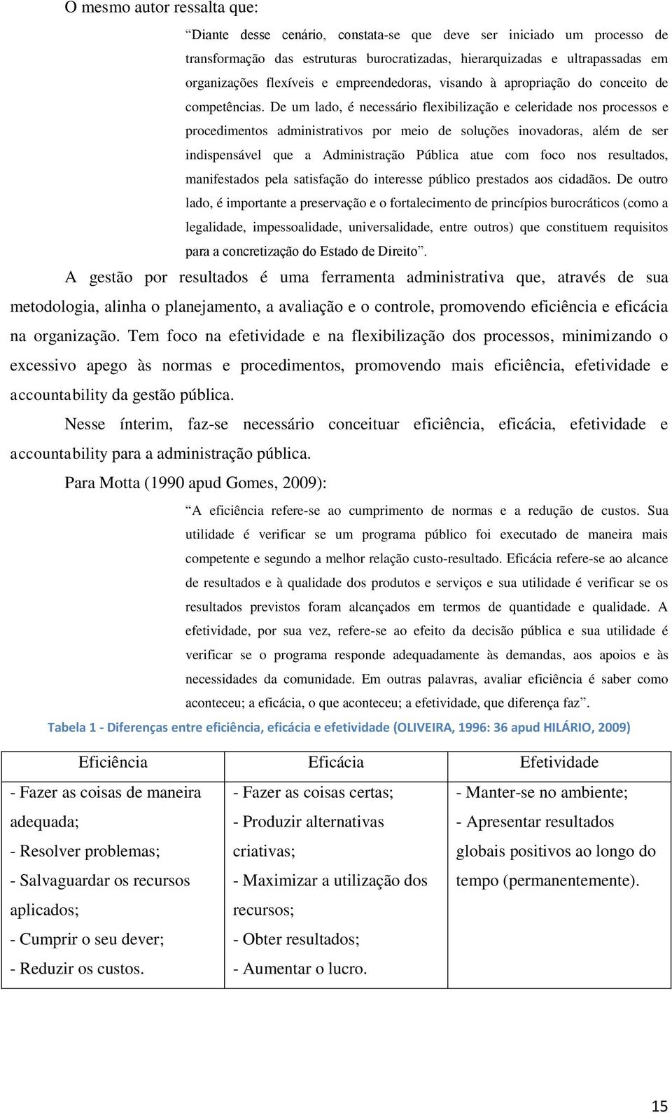 De um lado, é necessário flexibilização e celeridade nos processos e procedimentos administrativos por meio de soluções inovadoras, além de ser indispensável que a Administração Pública atue com foco