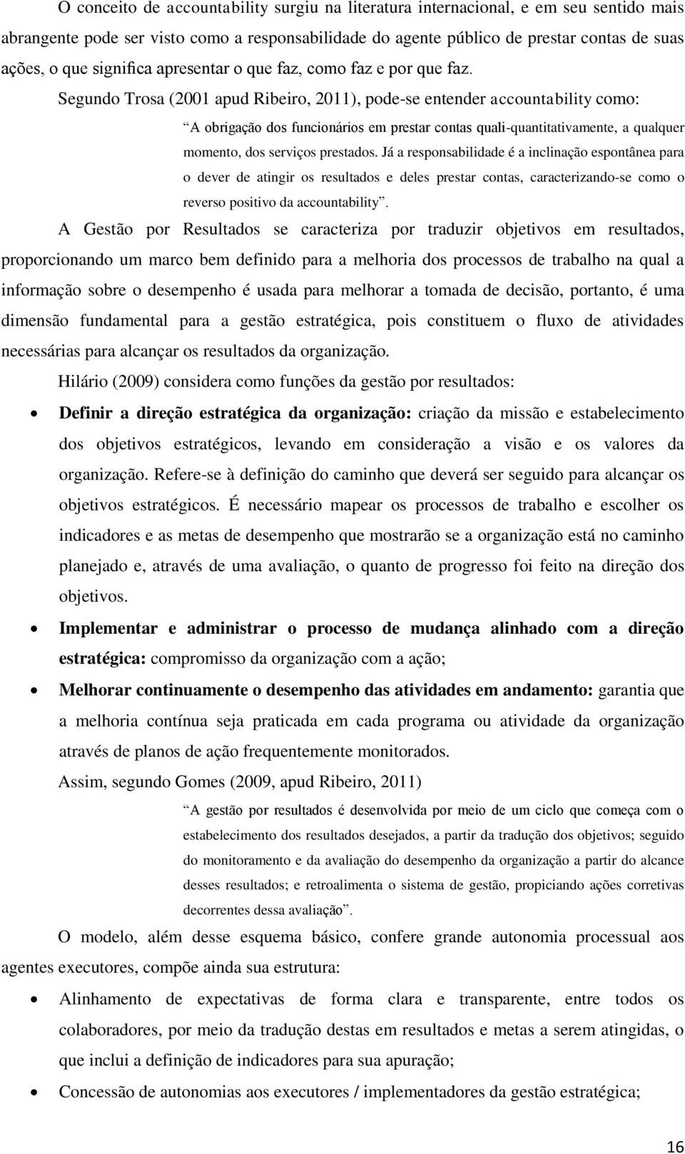 Segundo Trosa (2001 apud Ribeiro, 2011), pode-se entender accountability como: A obrigação dos funcionários em prestar contas quali-quantitativamente, a qualquer momento, dos serviços prestados.