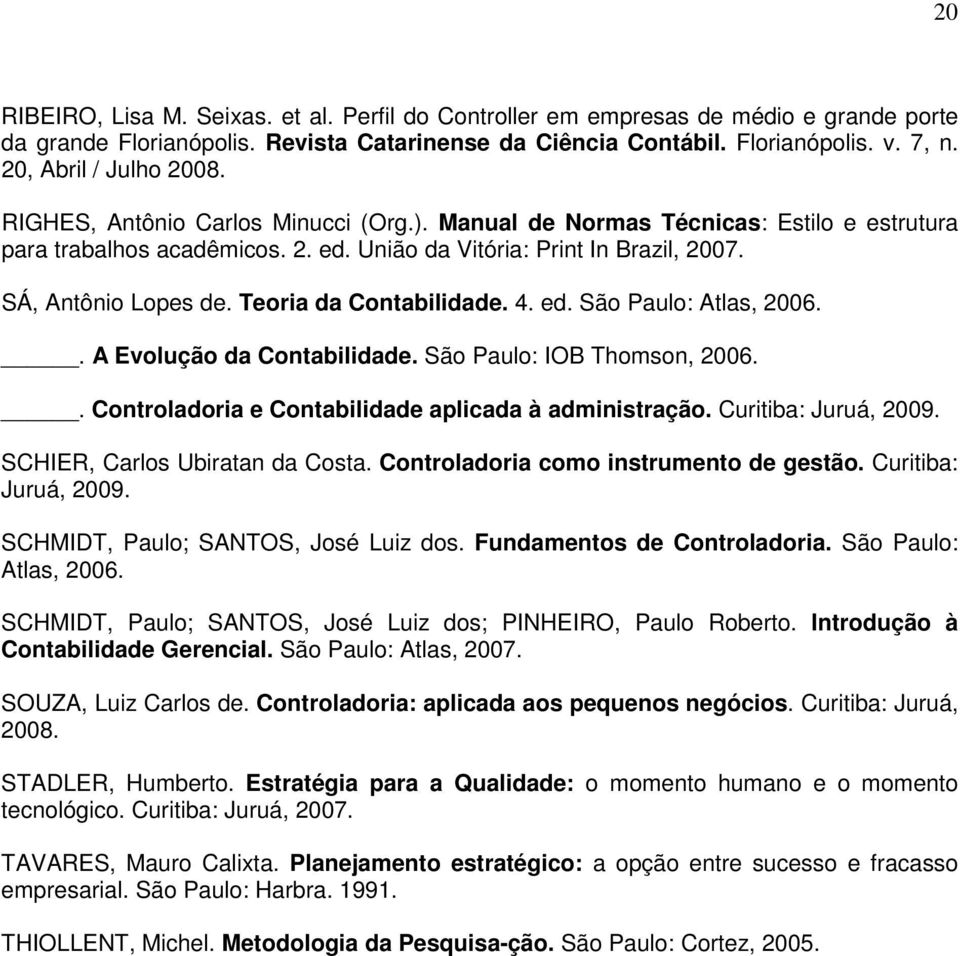 SÁ, Antônio Lopes de. Teoria da Contabilidade. 4. ed. São Paulo: Atlas, 2006.. A Evolução da Contabilidade. São Paulo: IOB Thomson, 2006.. Controladoria e Contabilidade aplicada à administração.