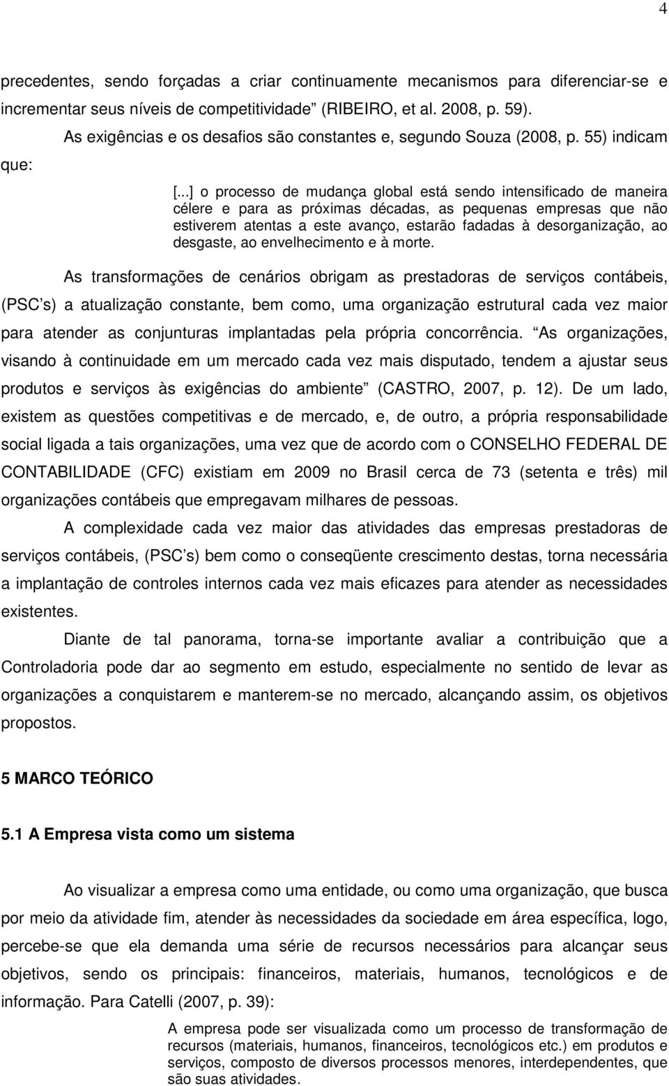 ..] o processo de mudança global está sendo intensificado de maneira célere e para as próximas décadas, as pequenas empresas que não estiverem atentas a este avanço, estarão fadadas à desorganização,