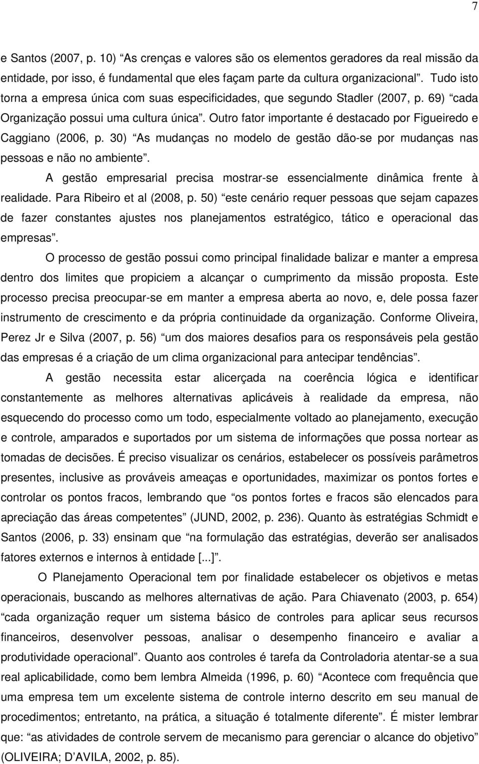 Outro fator importante é destacado por Figueiredo e Caggiano (2006, p. 30) As mudanças no modelo de gestão dão-se por mudanças nas pessoas e não no ambiente.