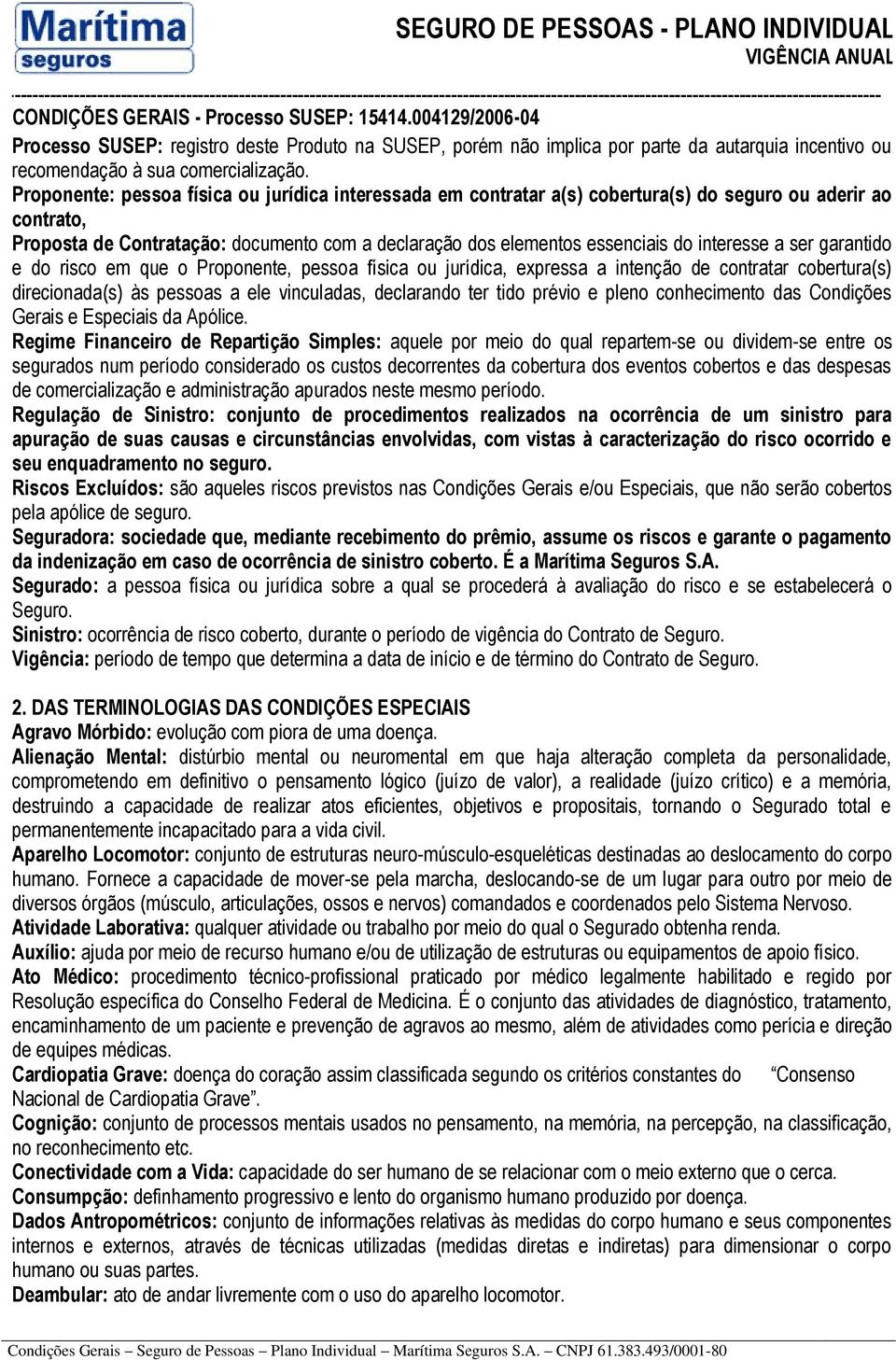 interesse a ser garantido e do risco em que o Proponente, pessoa física ou jurídica, expressa a intenção de contratar cobertura(s) direcionada(s) às pessoas a ele vinculadas, declarando ter tido