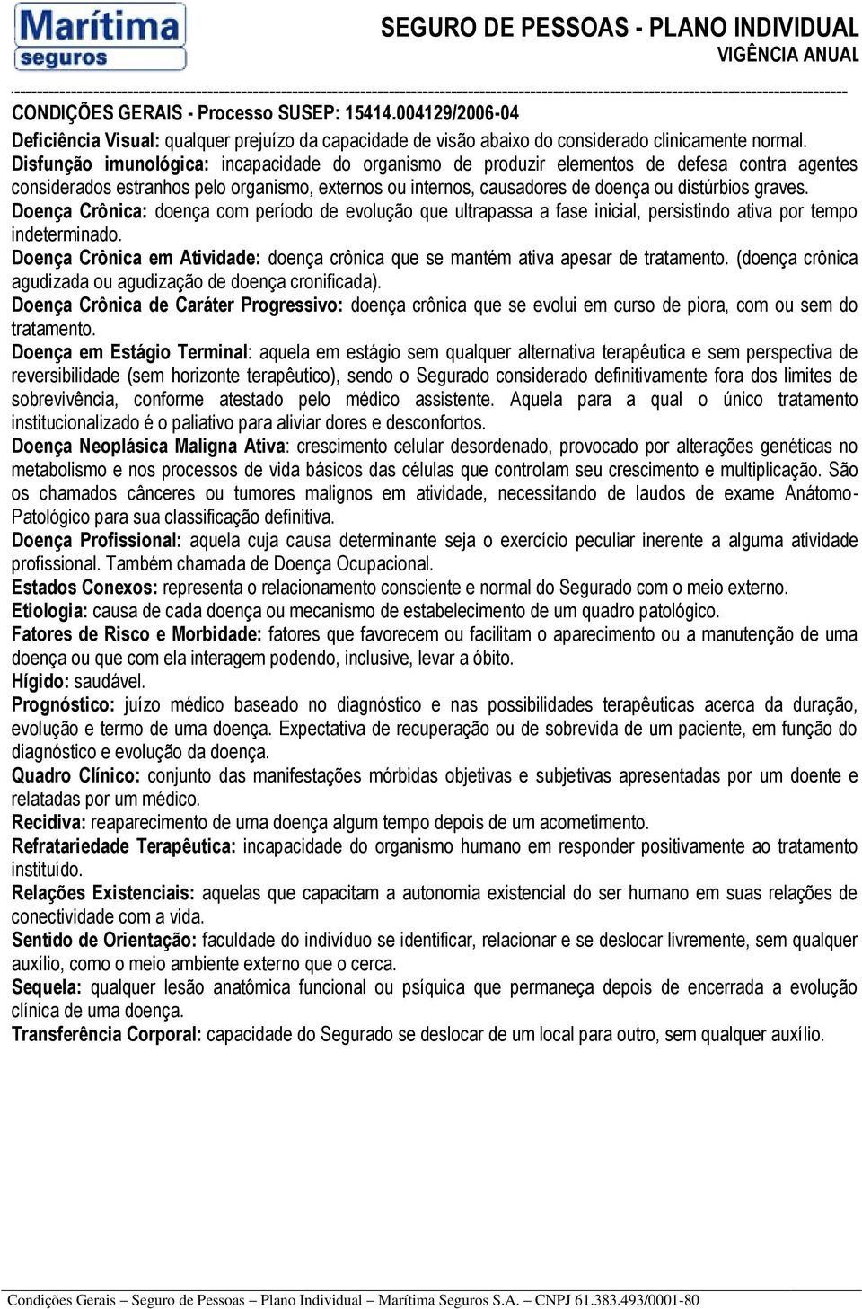 Doença Crônica: doença com período de evolução que ultrapassa a fase inicial, persistindo ativa por tempo indeterminado.