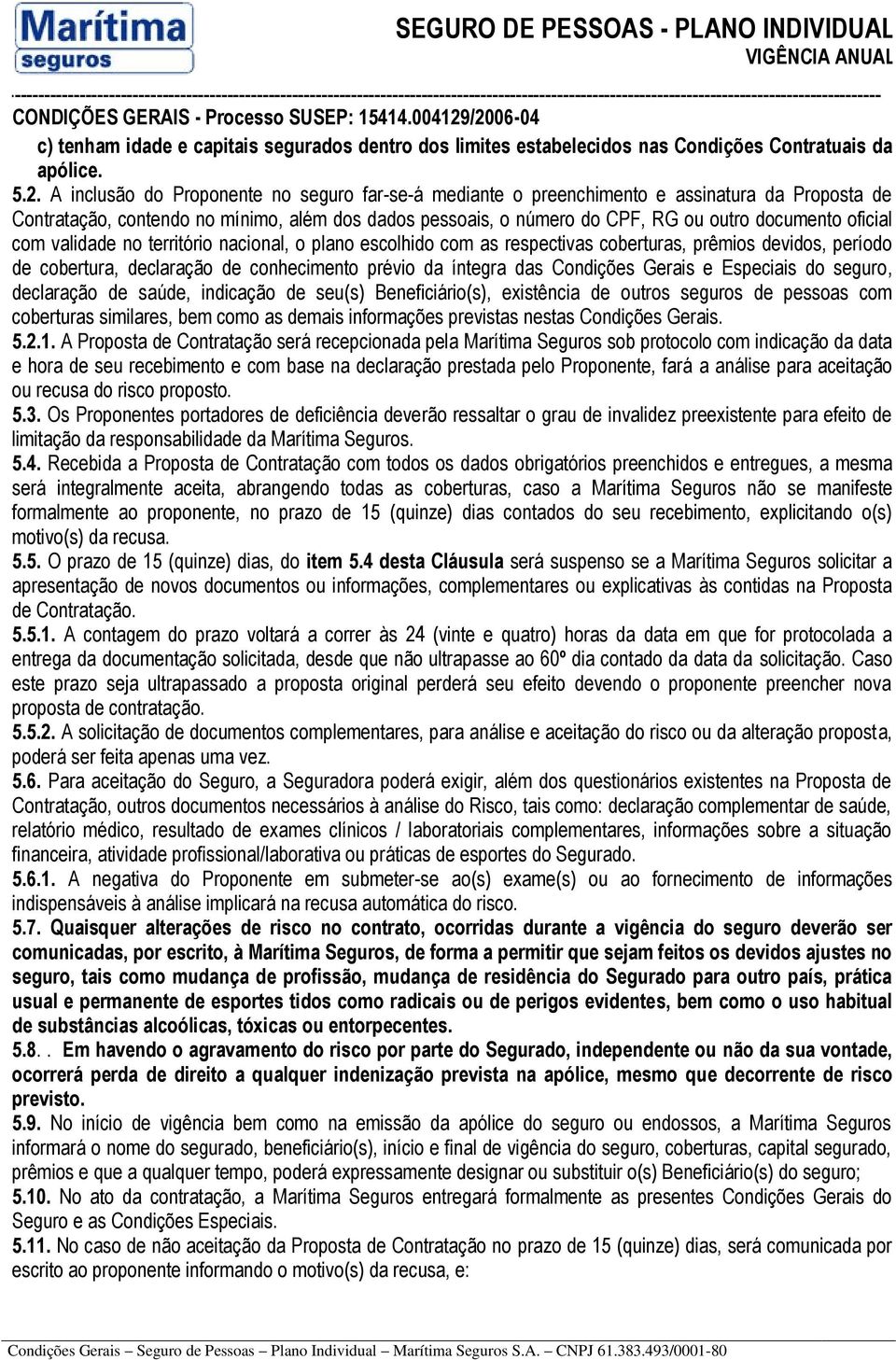 oficial com validade no território nacional, o plano escolhido com as respectivas coberturas, prêmios devidos, período de cobertura, declaração de conhecimento prévio da íntegra das Condições Gerais