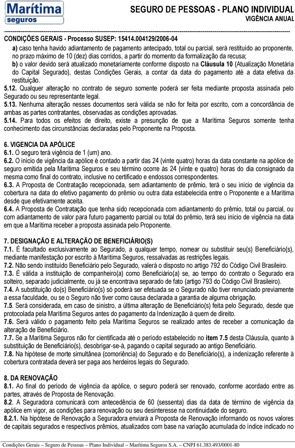 efetiva da restituição. 5.12. Qualquer alteração no contrato de seguro somente poderá ser feita mediante proposta assinada pelo Segurado ou seu representante legal. 5.13.