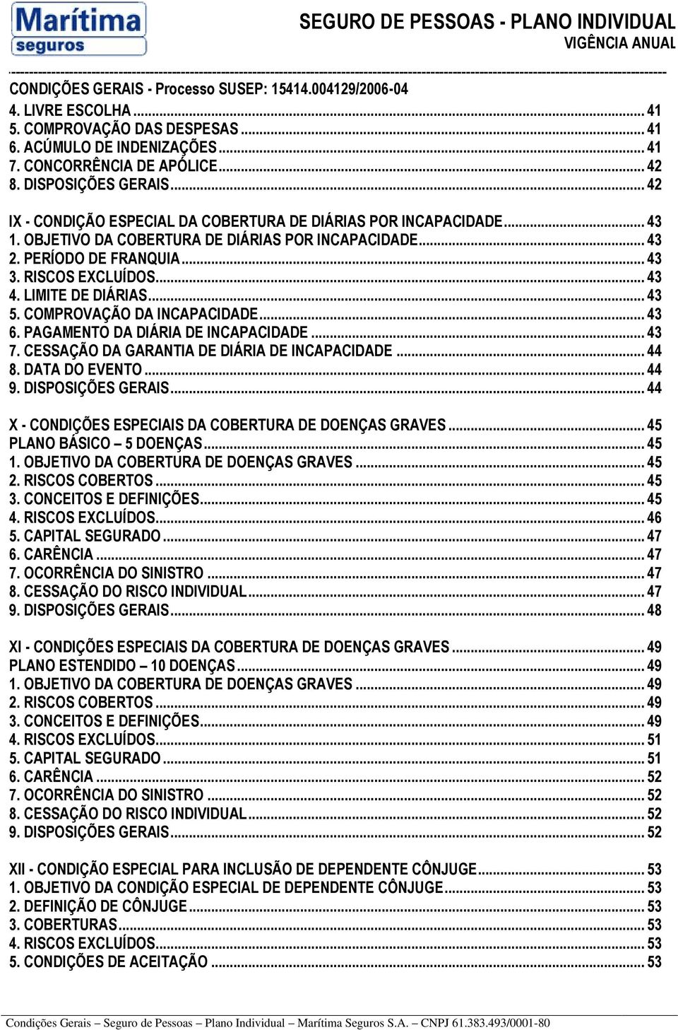 LIMITE DE DIÁRIAS... 43 5. COMPROVAÇÃO DA INCAPACIDADE... 43 6. PAGAMENTO DA DIÁRIA DE INCAPACIDADE... 43 7. CESSAÇÃO DA GARANTIA DE DIÁRIA DE INCAPACIDADE... 44 8. DATA DO EVENTO... 44 9.