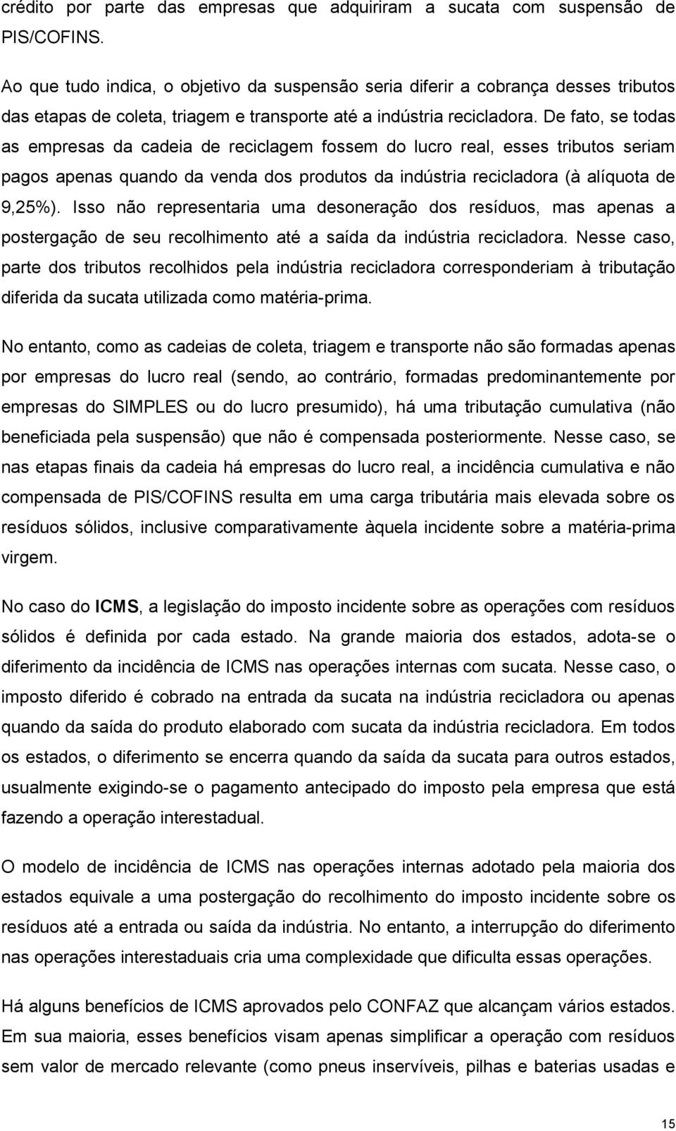 De fato, se todas as empresas da cadeia de reciclagem fossem do lucro real, esses tributos seriam pagos apenas quando da venda dos produtos da indústria recicladora (à alíquota de 9,25%).