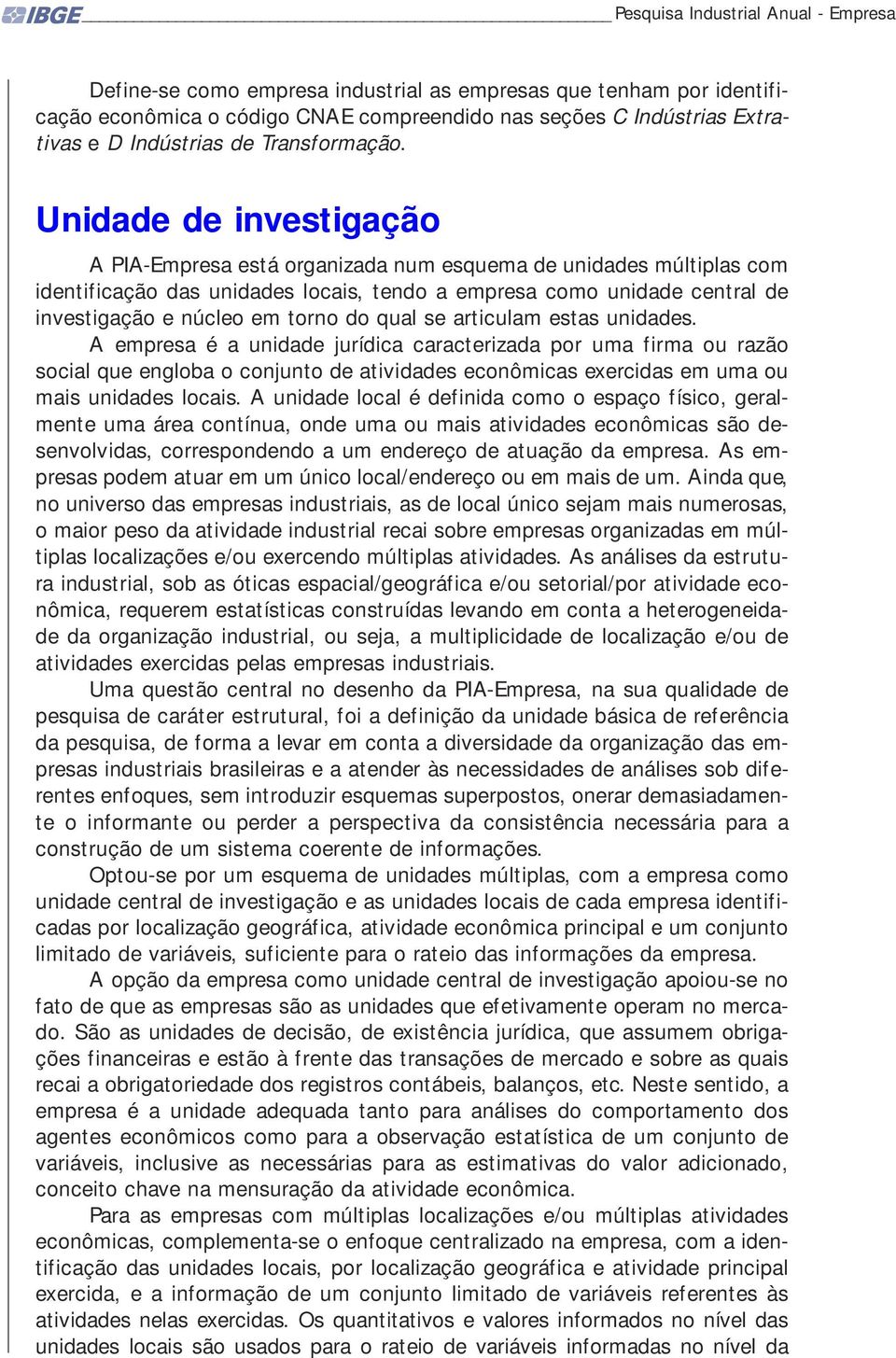 Unidade de investigação A PIA-Empresa está organizada num esquema de unidades múltiplas com identificação das unidades locais, tendo a empresa como unidade central de investigação e núcleo em torno