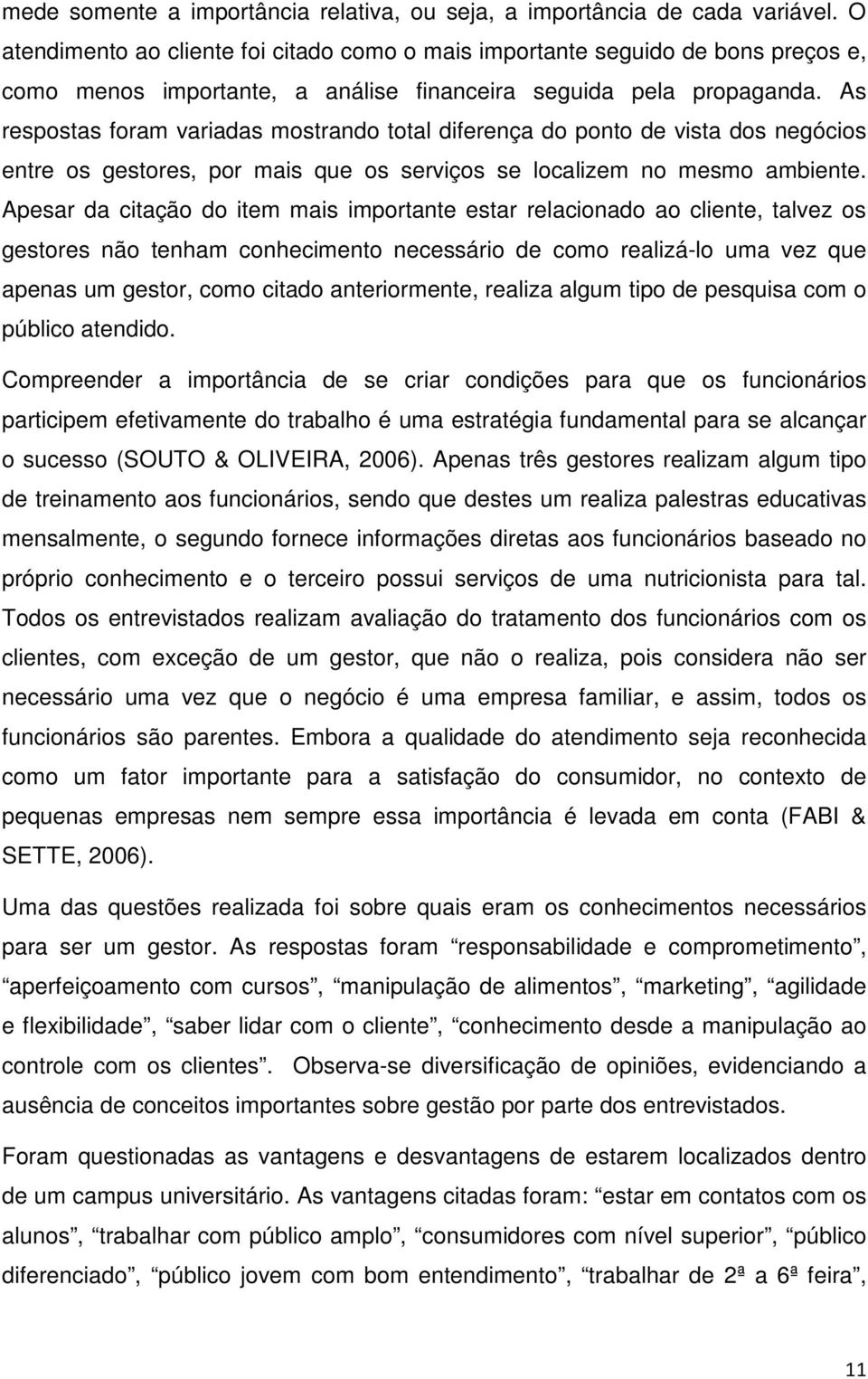 As respostas foram variadas mostrando total diferença do ponto de vista dos negócios entre os gestores, por mais que os serviços se localizem no mesmo ambiente.