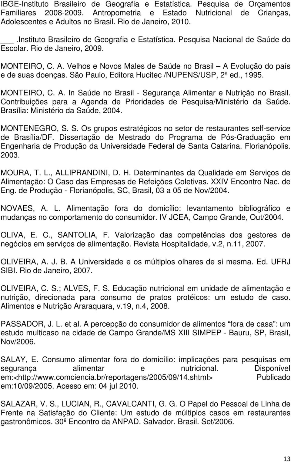 Velhos e Novos Males de Saúde no Brasil A Evolução do país e de suas doenças. São Paulo, Editora Hucitec /NUPENS/USP, 2ª ed., 1995. MONTEIRO, C. A. In Saúde no Brasil - Segurança Alimentar e Nutrição no Brasil.