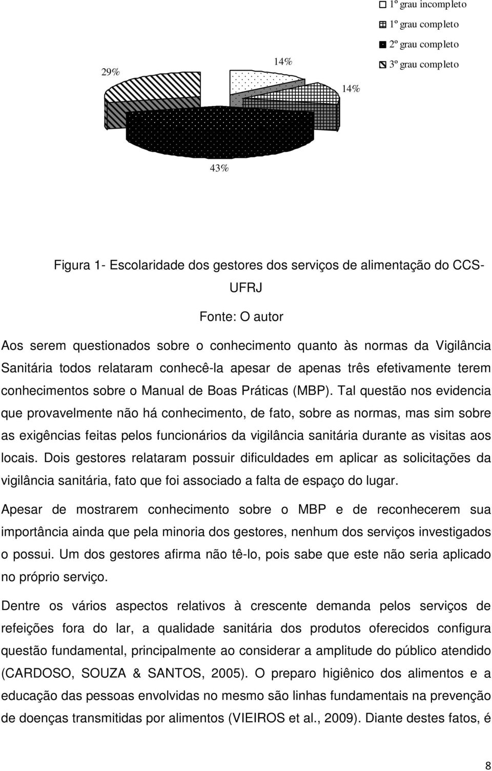 Tal questão nos evidencia que provavelmente não há conhecimento, de fato, sobre as normas, mas sim sobre as exigências feitas pelos funcionários da vigilância sanitária durante as visitas aos locais.