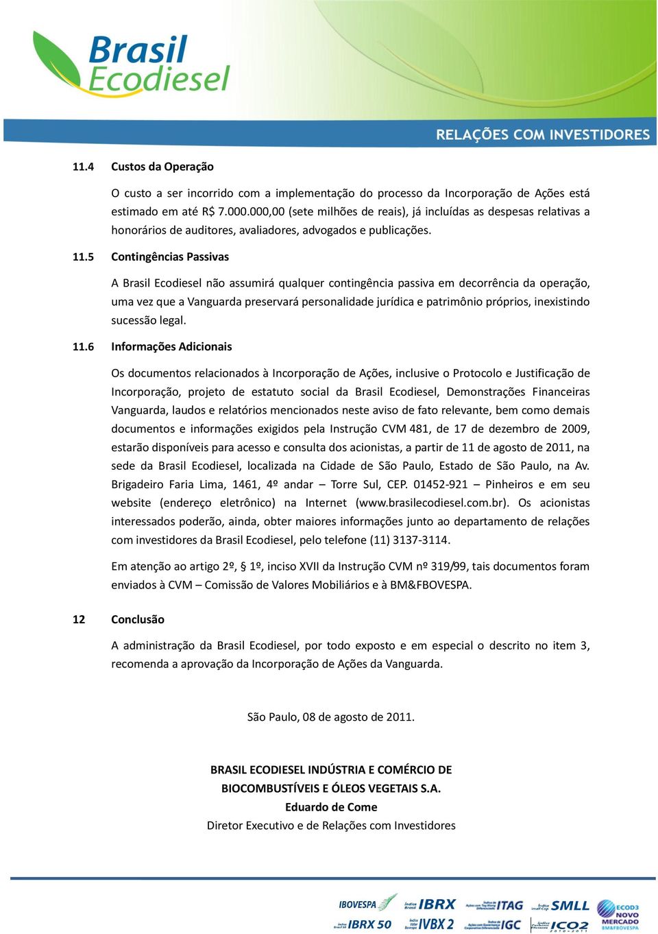 5 Contingências Passivas A Brasil Ecodiesel não assumirá qualquer contingência passiva em decorrência da operação, uma vez que a Vanguarda preservará personalidade jurídica e patrimônio próprios,