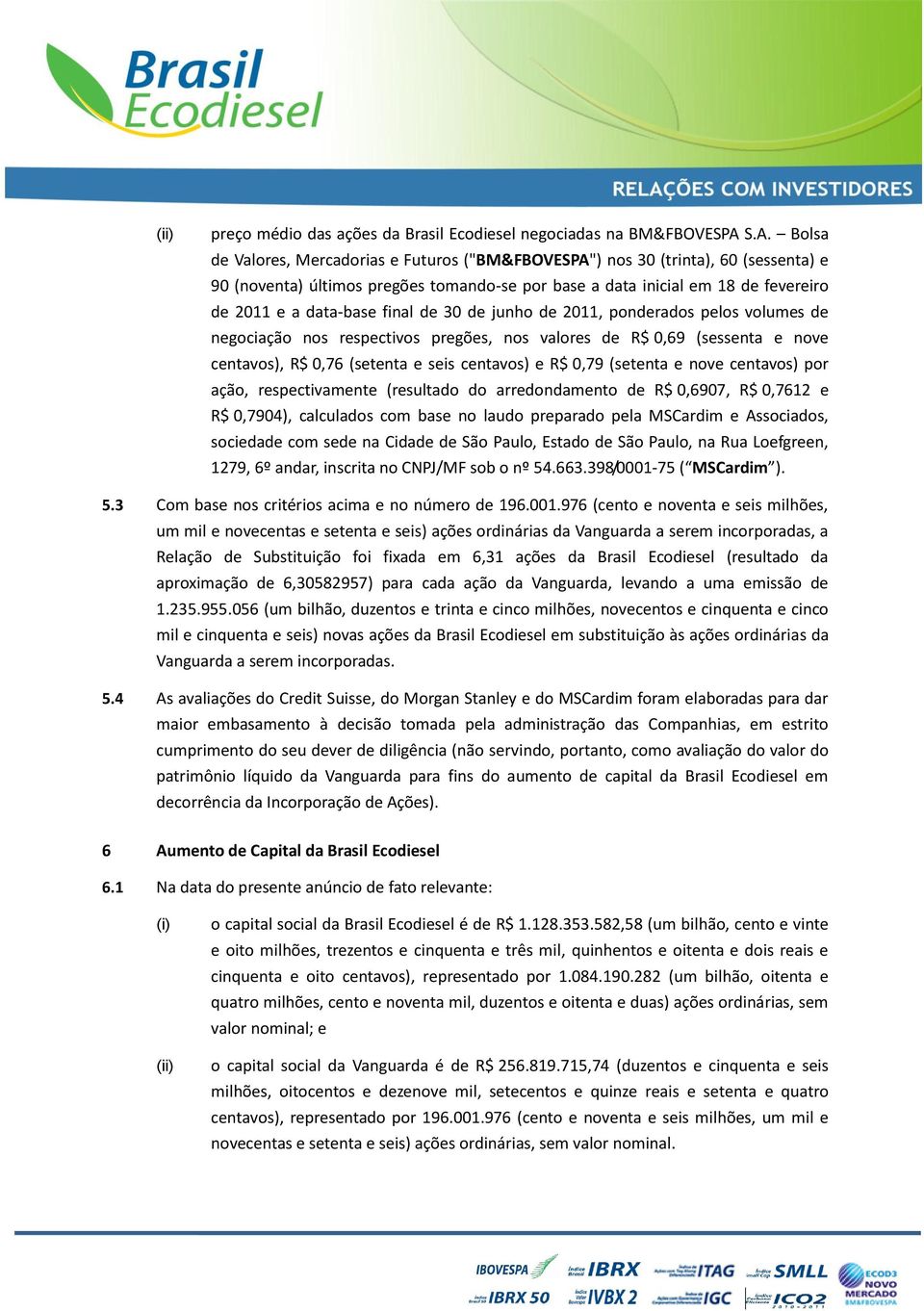 final de 30 de junho de 2011, ponderados pelos volumes de negociação nos respectivos pregões, nos valores de R$ 0,69 (sessenta e nove centavos), R$ 0,76 (setenta e seis centavos) e R$ 0,79 (setenta e