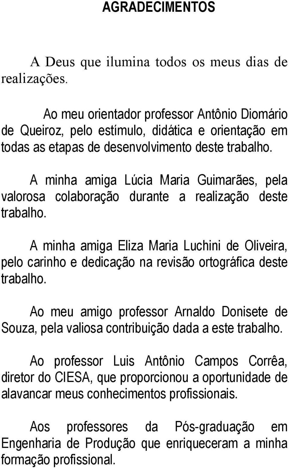 A minha amiga Lúcia Maria Guimarães, pela valorosa colaboração durante a realização deste trabalho.