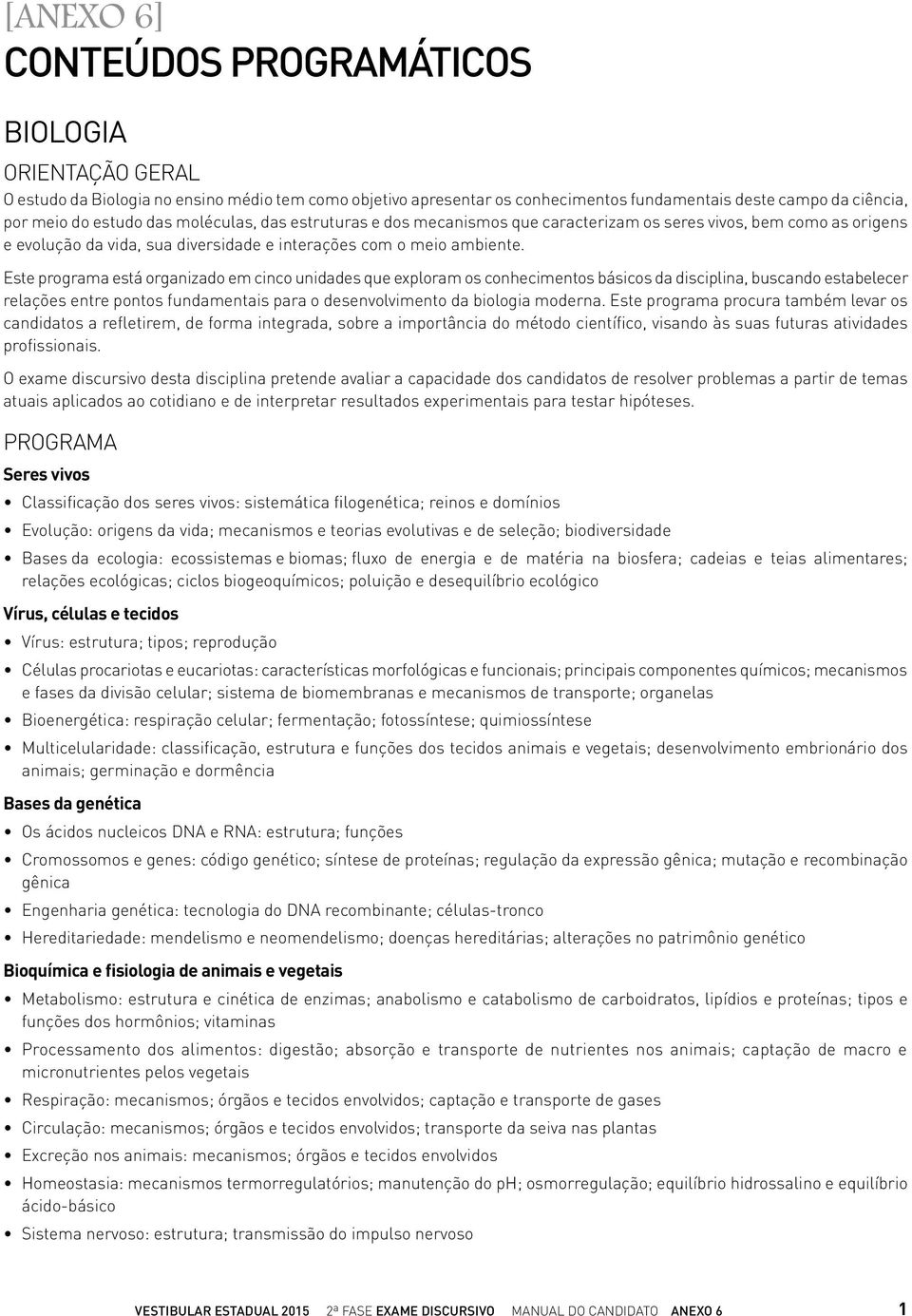 Este programa está organizado em cinco unidades que exploram os conhecimentos básicos da disciplina, buscando estabelecer relações entre pontos fundamentais para o desenvolvimento da biologia moderna.