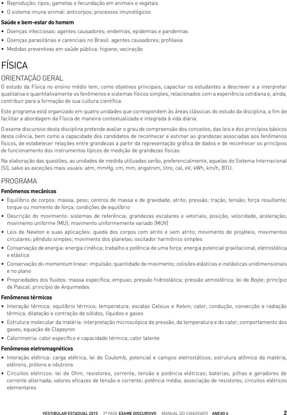 tem, como objetivos principais, capacitar os estudantes a descrever e a interpretar qualitativa e quantitativamente os fenômenos e sistemas físicos simples, relacionados com a experiência cotidiana