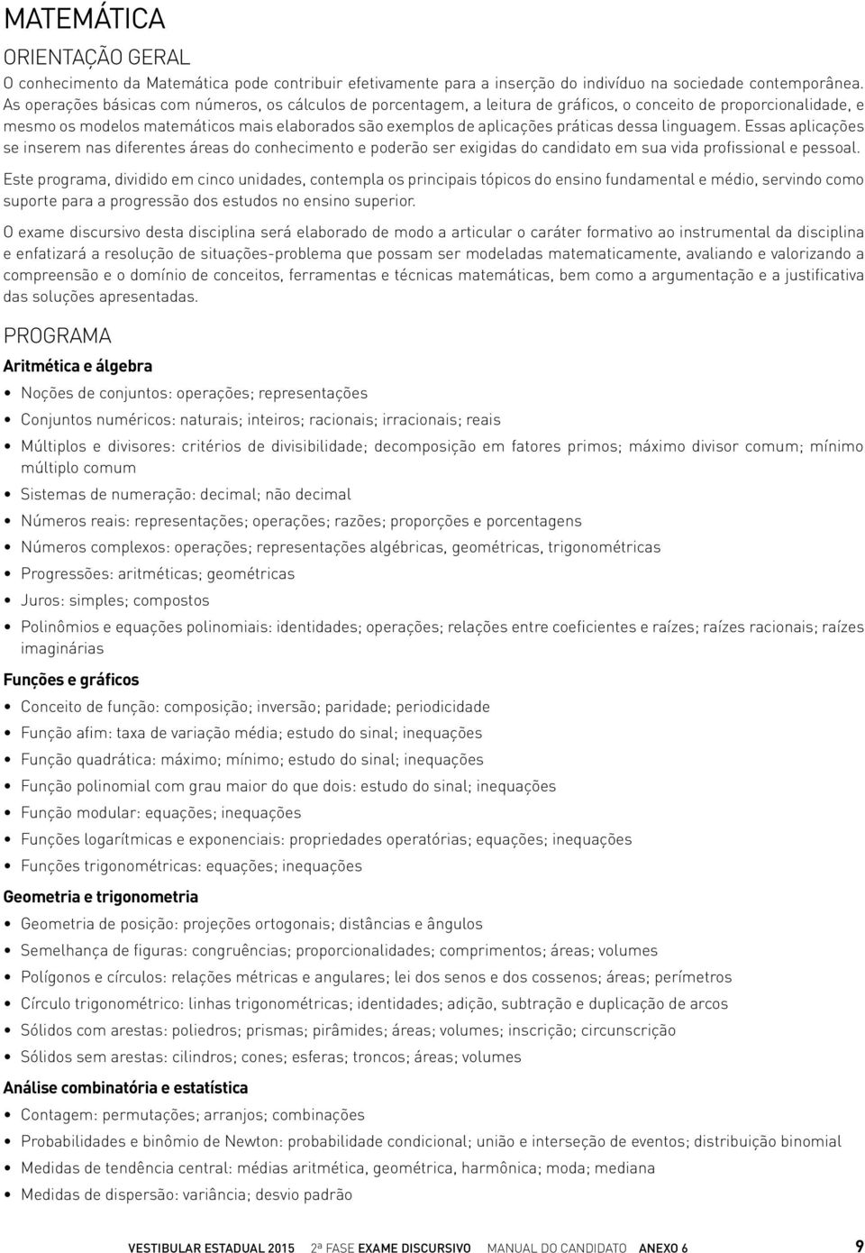 práticas dessa linguagem. Essas aplicações se inserem nas diferentes áreas do conhecimento e poderão ser exigidas do candidato em sua vida profissional e pessoal.