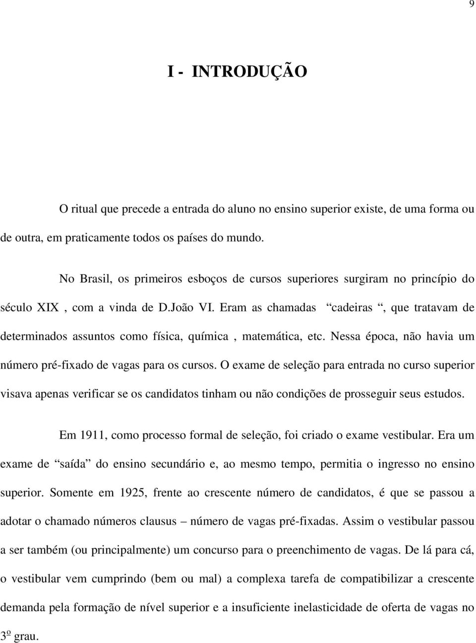 Eram as chamadas cadeiras, que tratavam de determinados assuntos como física, química, matemática, etc. Nessa época, não havia um número pré-fixado de vagas para os cursos.