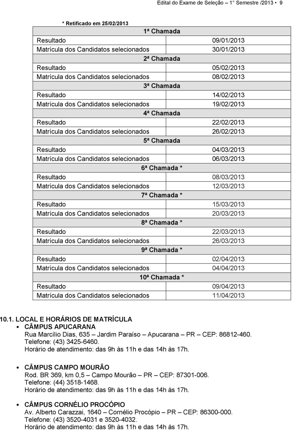 Chamada Resultado 04/03/2013 Matrícula dos Candidatos selecionados 06/03/2013 6ª Chamada * Resultado 08/03/2013 Matrícula dos Candidatos selecionados 12/03/2013 7ª Chamada * Resultado 15/03/2013