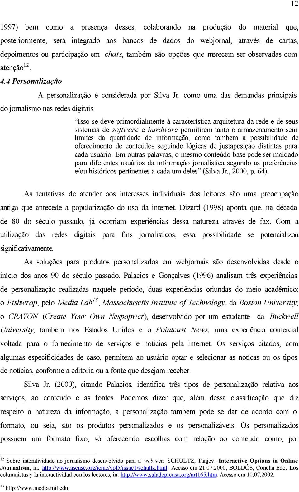 Isso se deve primordialmente à característica arquitetura da rede e de seus sistemas de software e hardware permitirem tanto o armazenamento sem limites da quantidade de informação, como também a