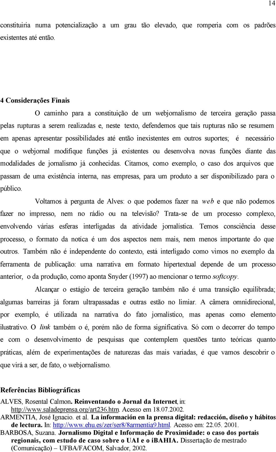 apenas apresentar possibilidades até então inexistentes em outros suportes; é necessário que o webjornal modifique funções já existentes ou desenvolva novas funções diante das modalidades de