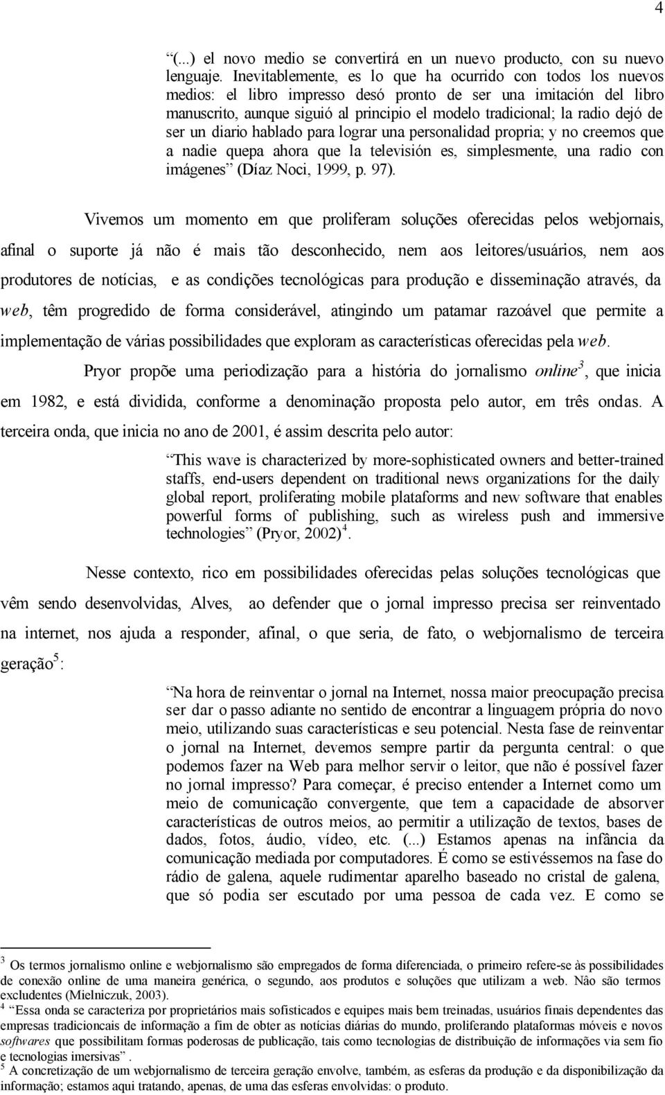 dejó de ser un diario hablado para lograr una personalidad propria; y no creemos que a nadie quepa ahora que la televisión es, simplesmente, una radio con imágenes (Díaz Noci, 1999, p. 97).