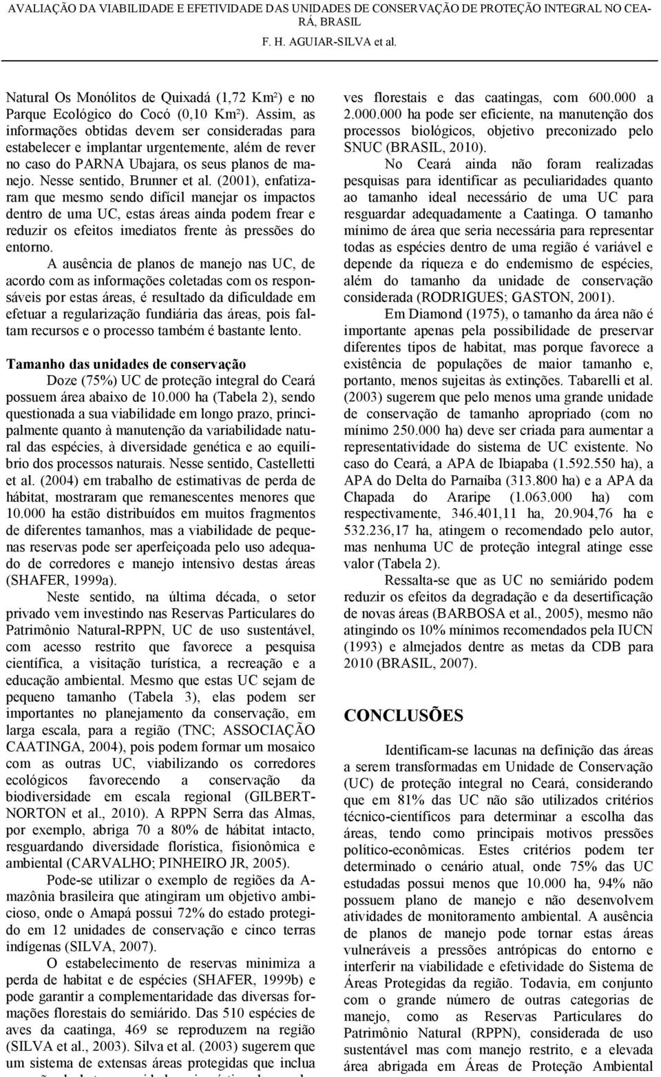 (2001), enfatizaram que mesmo sendo difícil manejar os impactos dentro de uma UC, estas áreas ainda podem frear e reduzir os efeitos imediatos frente às pressões do entorno.