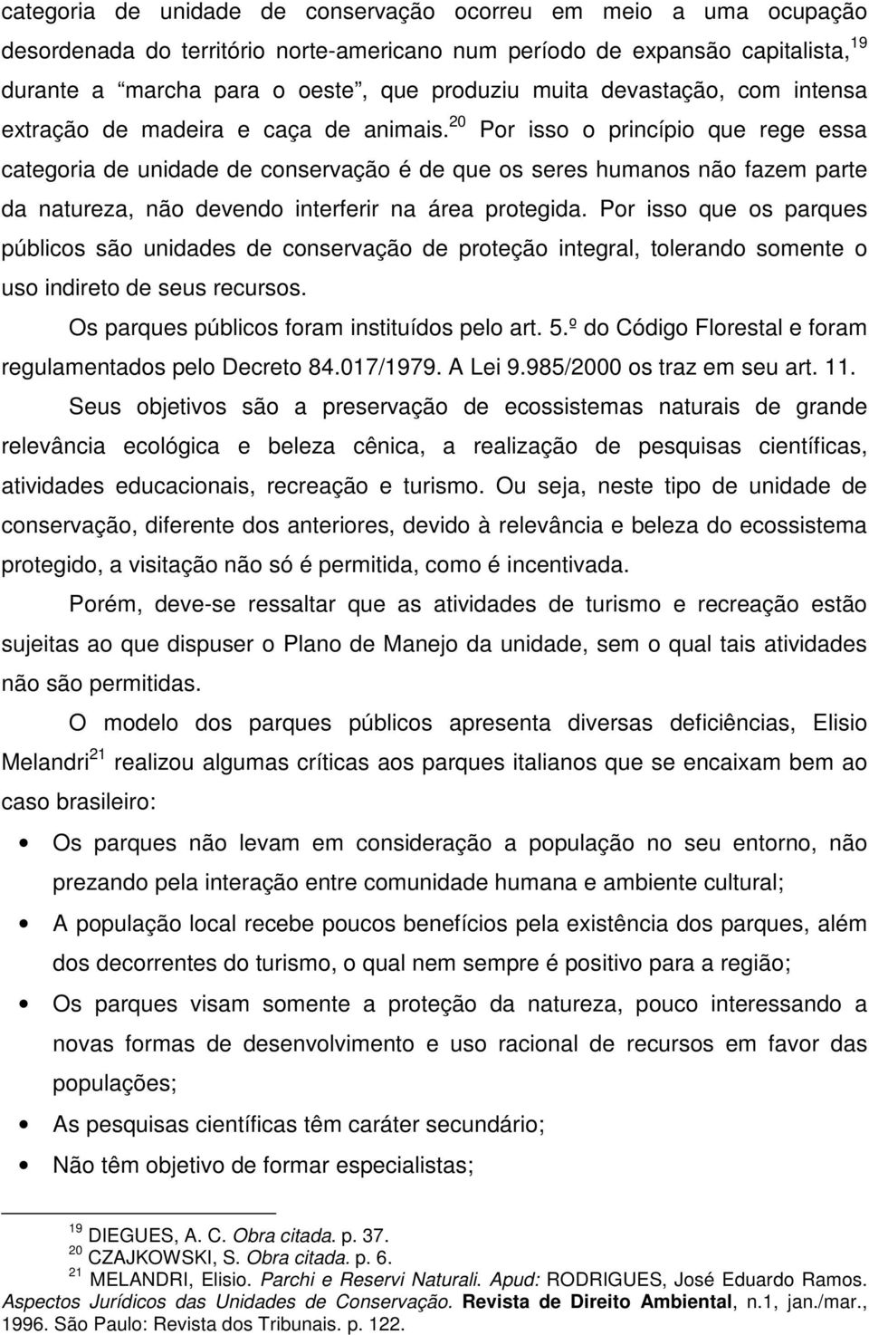 20 Por isso o princípio que rege essa categoria de unidade de conservação é de que os seres humanos não fazem parte da natureza, não devendo interferir na área protegida.