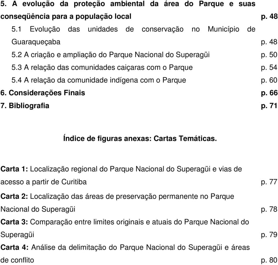 71 Índice de figuras anexas: Cartas Temáticas. Carta 1: Localização regional do Parque Nacional do Superagüi e vias de acesso a partir de Curitiba p.