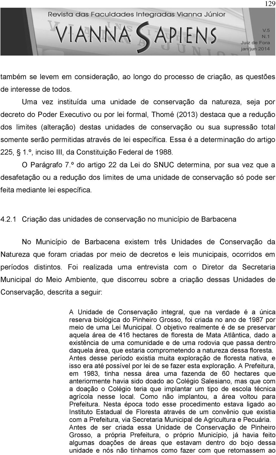 conservação ou sua supressão total somente serão permitidas através de lei específica. Essa é a determinação do artigo 225, 1.º, inciso III, da Constituição Federal de 1988. O Parágrafo 7.