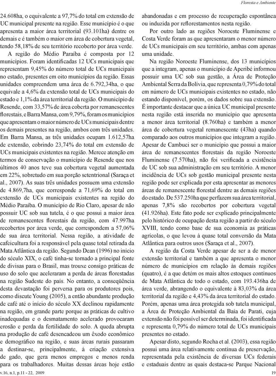 Foram identificadas 12 UCs municipais que representam 9,45% do número total de UCs municipais no estado, presentes em oito municípios da região. Essas unidades compreendem uma área de 6.