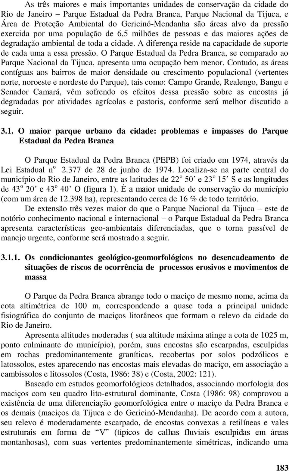 A diferença reside na capacidade de suporte de cada uma a essa pressão. O Parque Estadual da Pedra Branca, se comparado ao Parque Nacional da Tijuca, apresenta uma ocupação bem menor.