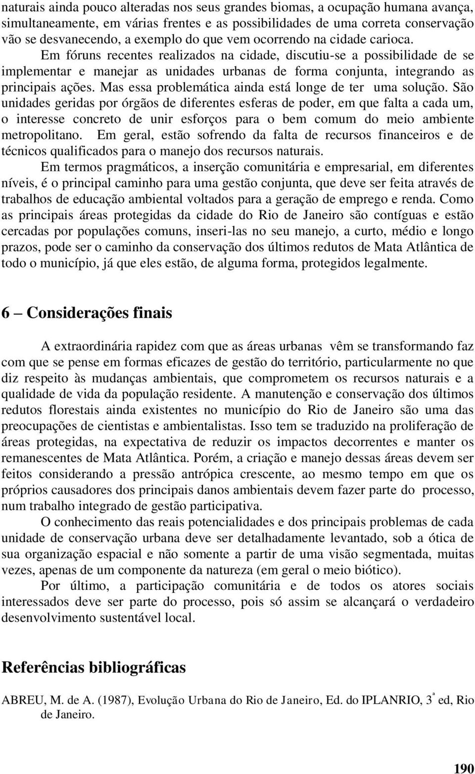 Em fóruns recentes realizados na cidade, discutiu-se a possibilidade de se implementar e manejar as unidades urbanas de forma conjunta, integrando as principais ações.