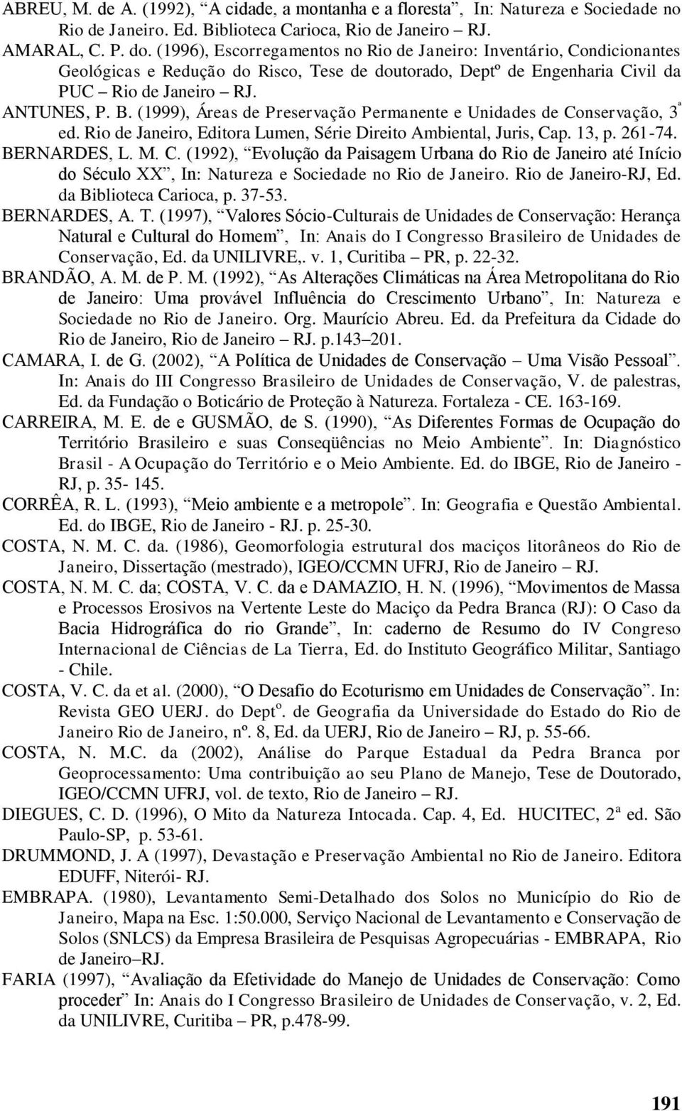 (1999), Áreas de Preservação Permanente e Unidades de Conservação, 3 ª ed. Rio de Janeiro, Editora Lumen, Série Direito Ambiental, Juris, Cap. 13, p. 261-74. BERNARDES, L. M. C. (1992), Evolução da Paisagem Urbana do Rio de Janeiro até Início do Século XX, In: Natureza e Sociedade no Rio de Janeiro.