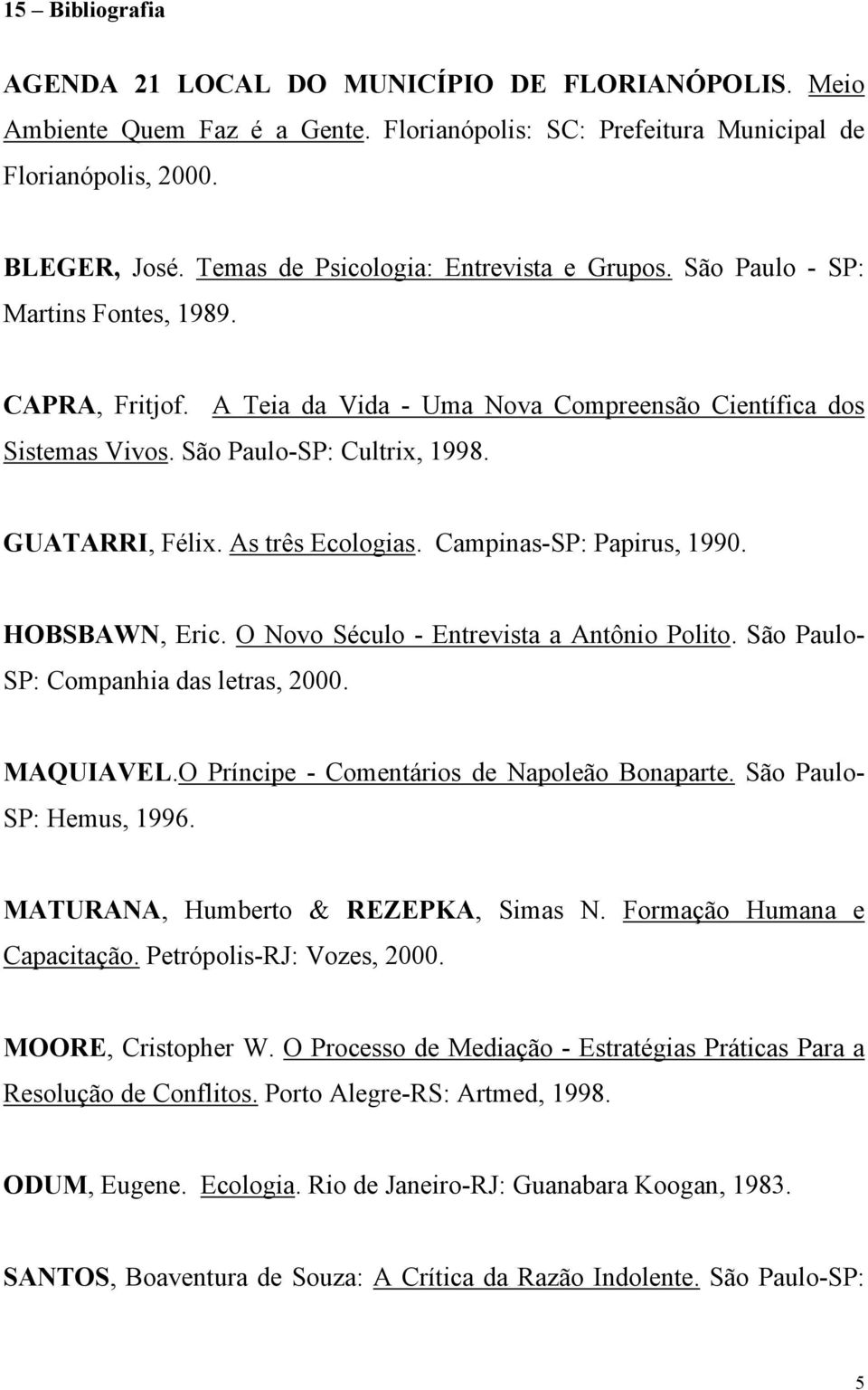 GUATARRI, Félix. As três Ecologias. Campinas-SP: Papirus, 1990. HOBSBAWN, Eric. O Novo Século - Entrevista a Antônio Polito. São Paulo- SP: Companhia das letras, 2000. MAQUIAVEL.