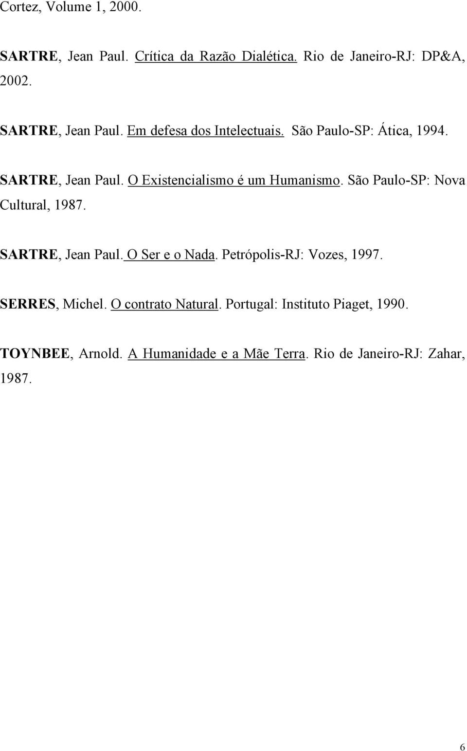 O Existencialismo é um Humanismo. São Paulo-SP: Nova Cultural, 1987. SARTRE, Jean Paul. O Ser e o Nada.